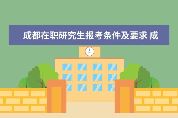 成都在职研究生报考条件及要求 成都理工大学在职研究生报考条件是什么?