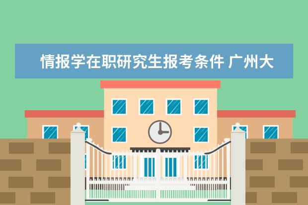 情报学在职研究生报考条件 广州大学在职研究生的报名时间是什么时候?