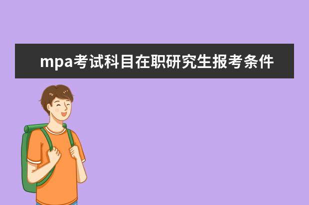 mpa考试科目在职研究生报考条件 MPA考试科目