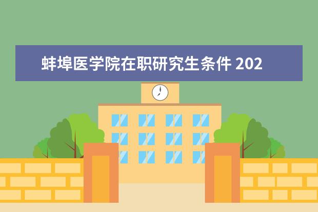 蚌埠医学院在职研究生条件 2022年蚌埠医学院考研有哪些报考条件?