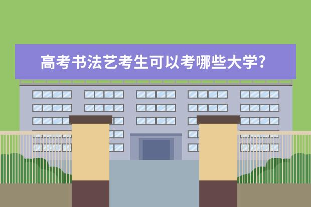 高考书法艺考生可以考哪些大学?