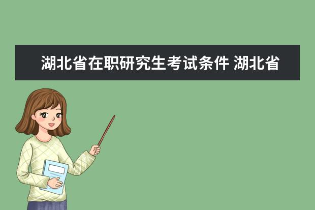 湖北省在职研究生考试条件 湖北省在职研究生录取分数线