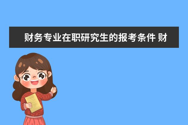 财务专业在职研究生的报考条件 财务管理在职研究生报考条件是什么?