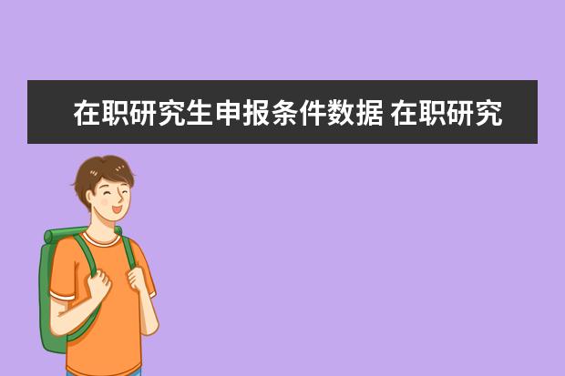 在职研究生申报条件数据 在职研究生的报考条件与要求