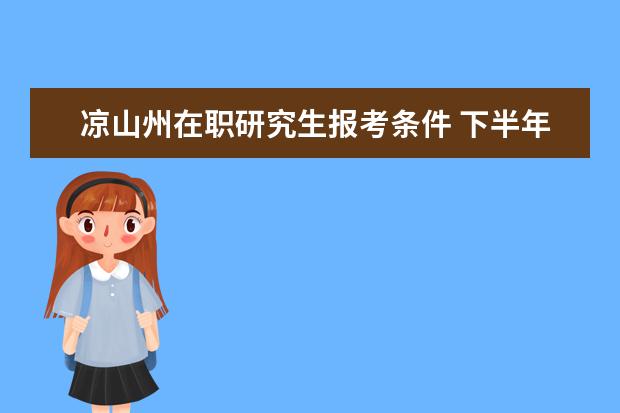 凉山州在职研究生报考条件 下半年四川省凉山州公务员考试报名信息在哪查看? - ...