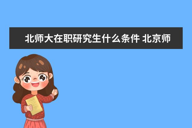 北师大在职研究生什么条件 北京师范大学在职研究生申硕流程有哪些?