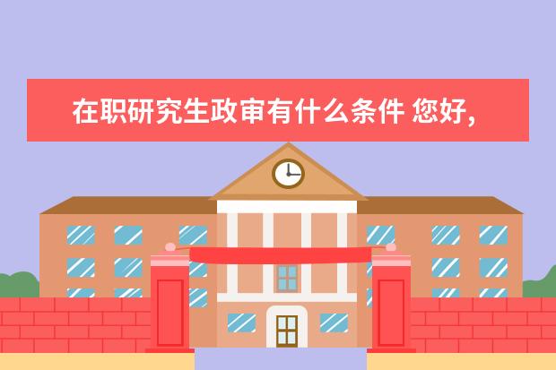 在职研究生政审有什么条件 您好,请问在读研究生考上公务员政审可以通过吗 - 百...