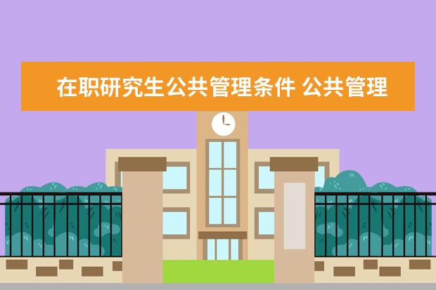 在职研究生公共管理条件 公共管理在职硕士录取分数线是多少?