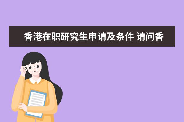 香港在职研究生申请及条件 请问香港大学可以申请考在职研究生吗?有什么要求,谢...