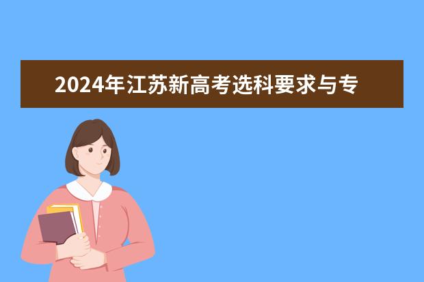 2024年江苏新高考选科要求与专业对照表（2024年高考政策）