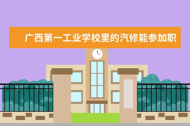 广西第一工业学校里的汽修能参加职教高考的吗