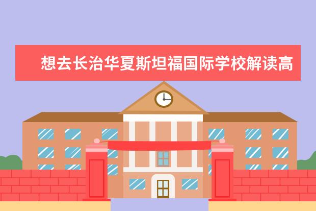 想去长治华夏斯坦福国际学校解读高中,那里很出成绩...