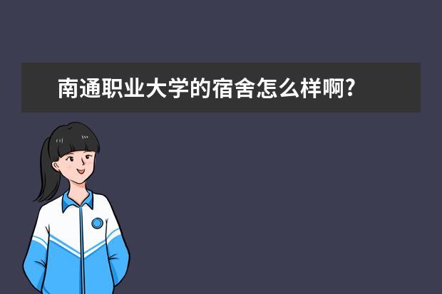 南通职业大学的宿舍怎么样啊?