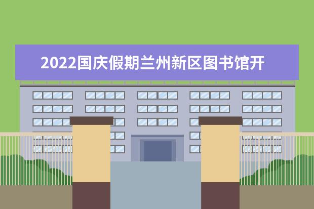 2022国庆假期兰州新区图书馆开放时间+入馆须知 - 百...