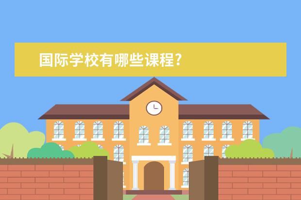 国际学校有哪些课程?