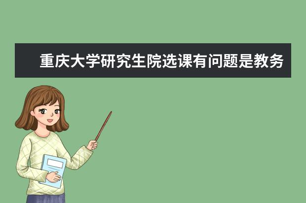 重庆大学研究生院选课有问题是教务处管吗