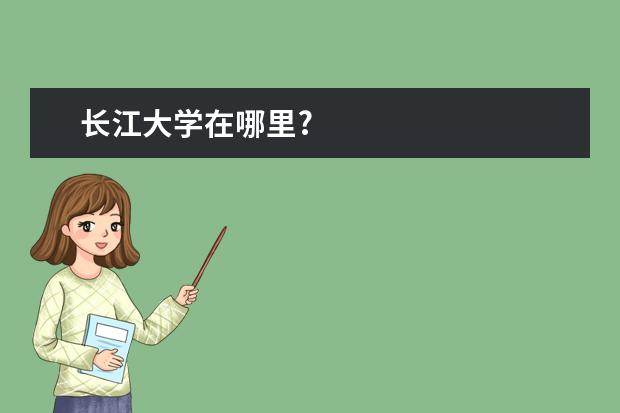 长江大学在哪里?