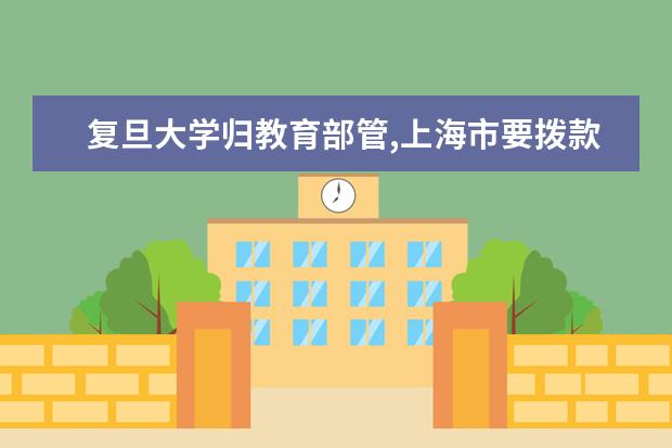 复旦大学归教育部管,上海市要拨款给复旦大学吗 - 百...