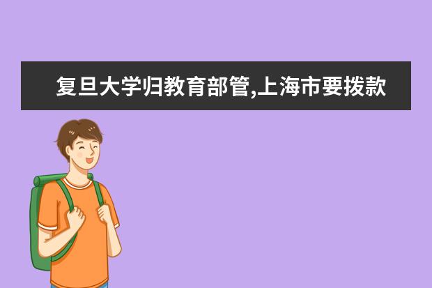 复旦大学归教育部管,上海市要拨款给复旦大学吗 - 百...