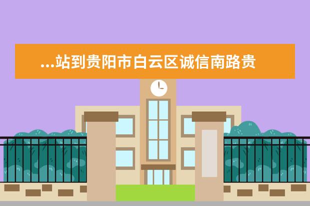 ...站到贵阳市白云区诚信南路贵阳中加新世界国际学...