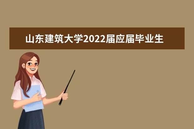 山东建筑大学2022届应届毕业生离校时间大四 - 百度...