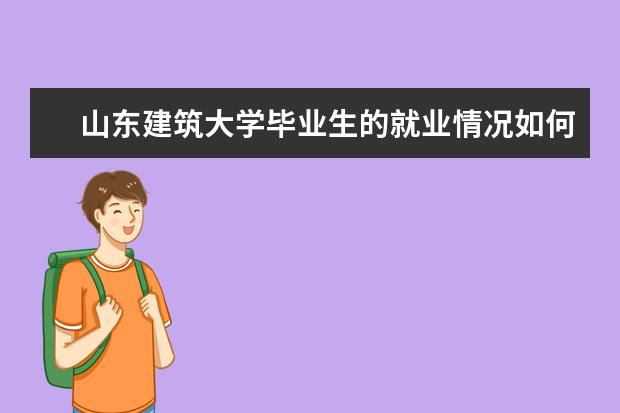 山东建筑大学毕业生的就业情况如何?