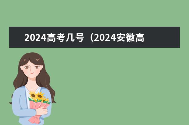 2024高考几号（2024安徽高考补报名时间是几号？）