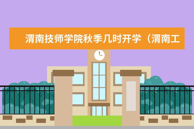 渭南技师学院秋季几时开学（渭南工业学校2023年宿舍条件）