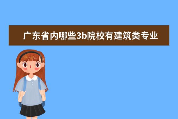 广东省内哪些3b院校有建筑类专业的？