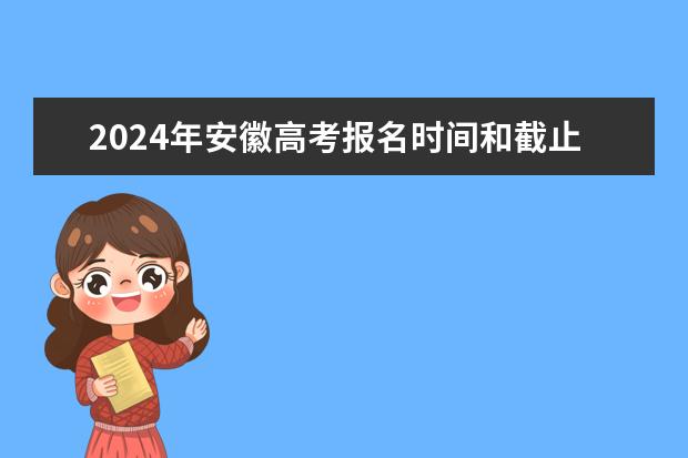 2024年安徽高考报名时间和截止时间 2024年安徽高考复读政策