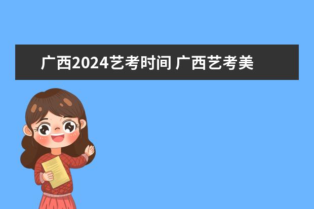 广西2024艺考时间 广西艺考美术与设计类专业统一考试说明公布（2024年版）