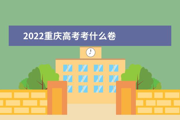 2022重庆高考考什么卷