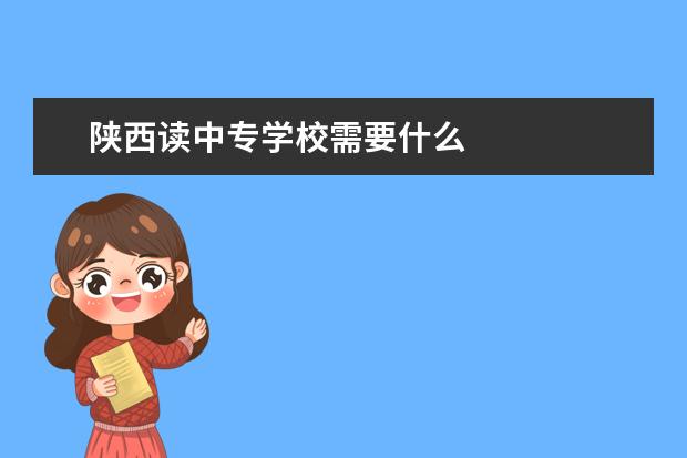 陕西读中专学校需要什么