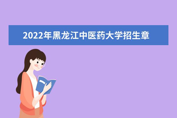 2022年黑龙江中医药大学招生章程 黑龙江中医药大学邮编