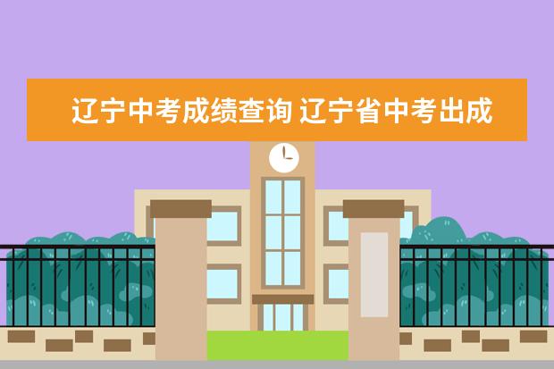 辽宁中考成绩查询 辽宁省中考出成绩时间