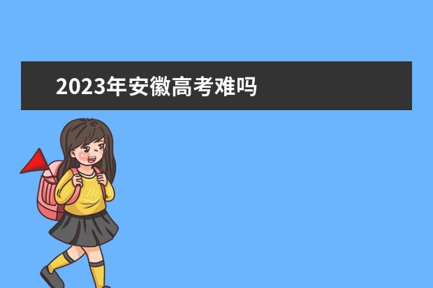 2023年安徽高考难吗