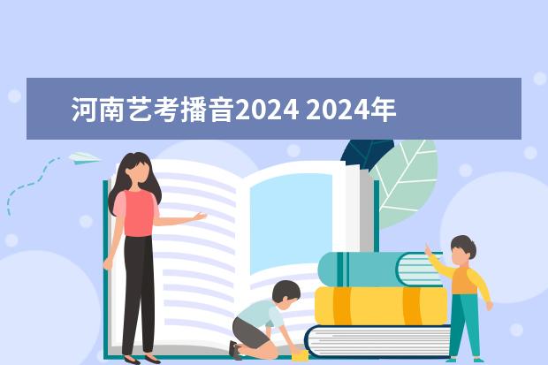 河南艺考播音2024 2024年艺考时间河南