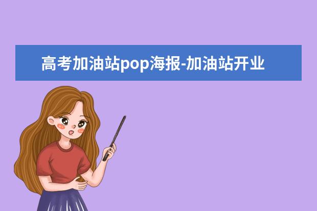 高考加油站pop海报-加油站开业活动营销策划方案（给高考考生加油鼓励的话）