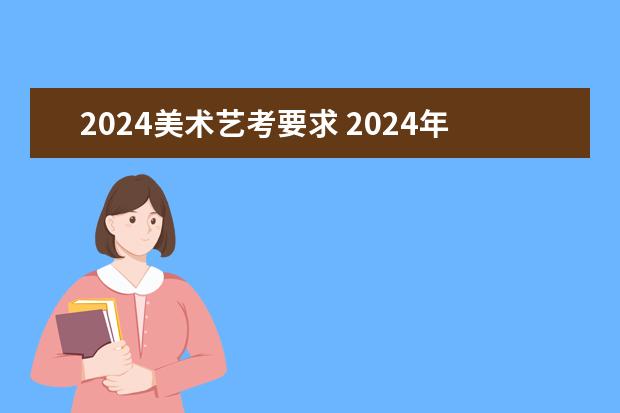 2024美术艺考要求 2024年艺考美术文化分数线