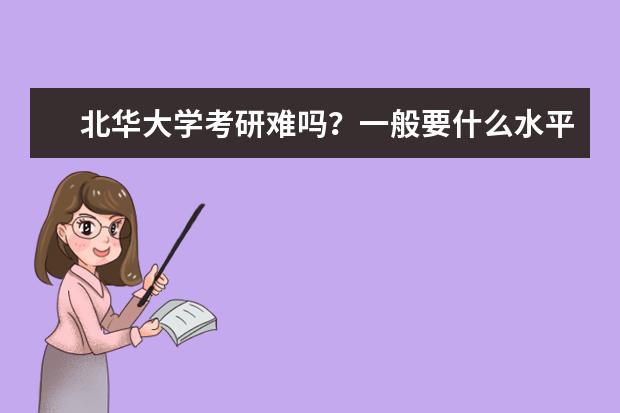 北华大学考研难吗？一般要什么水平才可以进入？