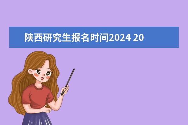 陕西研究生报名时间2024 2024年研究生报名及考试时间安排表 几月几号报考？