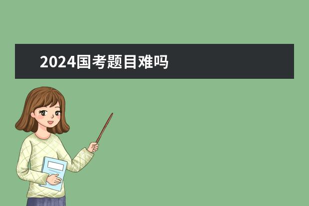 2024国考题目难吗