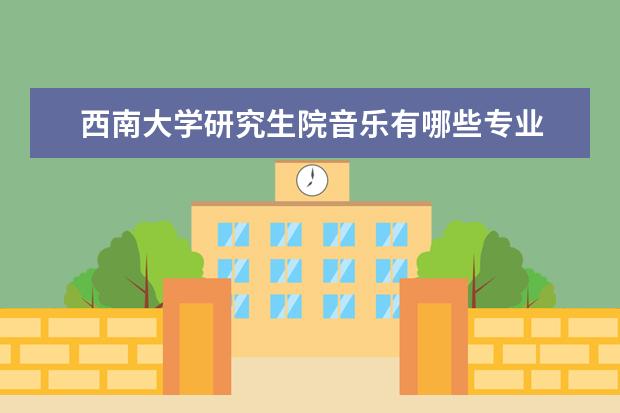 西南大学研究生院音乐有哪些专业