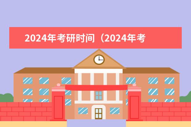 2024年考研时间（2024年考研是哪一天）