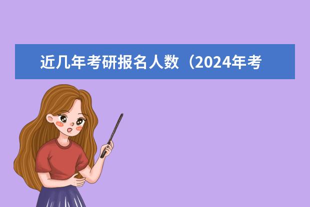 近几年考研报名人数（2024年考研报名人数统计）