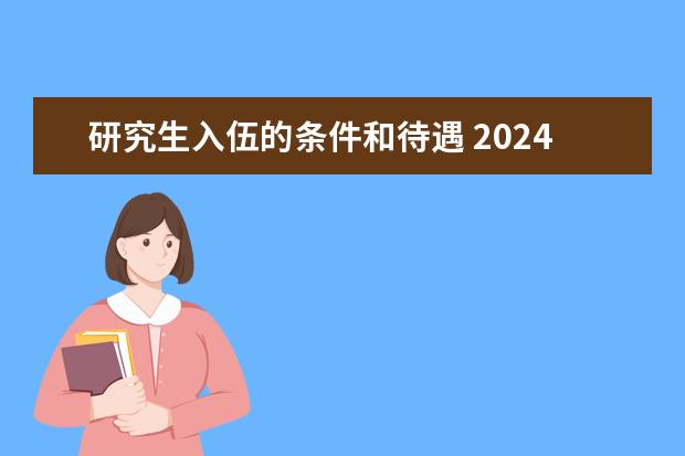 研究生入伍的条件和待遇 2024上半年征兵报名时间