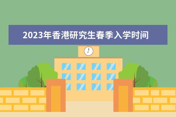 2023年香港研究生春季入学时间？秋季入学时间？（香港城市大学研究生申请时间2024）