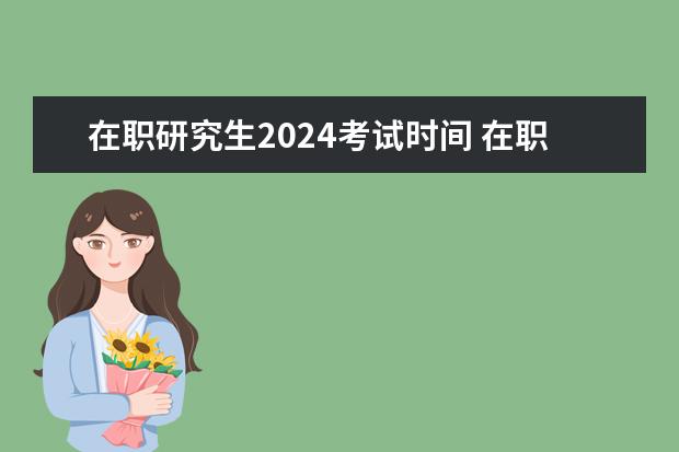 在职研究生2024考试时间 在职研究生报名及考试时间2024