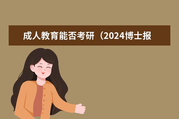 成人教育能否考研（2024博士报名时间和考试时间？）