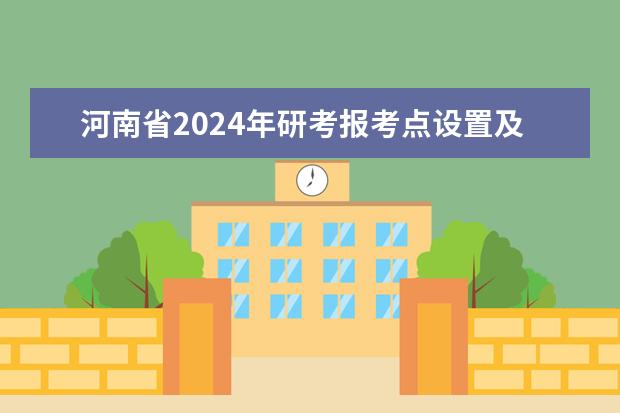 河南省2024年研考报考点设置及接收考生范围一览表（2024在职研究生报名及考试时间表）